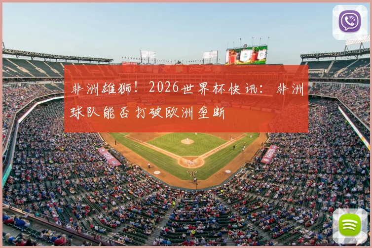 非洲雄狮!2026世界杯快讯:非洲球队能否打破欧洲垄断