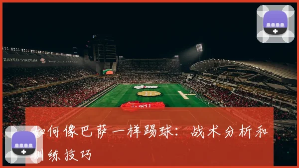 如何像巴萨一样踢球:战术分析和训练技巧