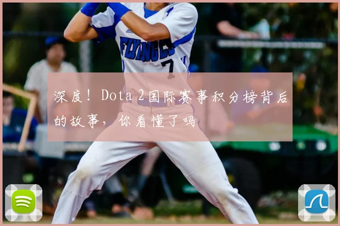 深度！Dota 2国际赛事积分榜背后的故事，你看懂了吗