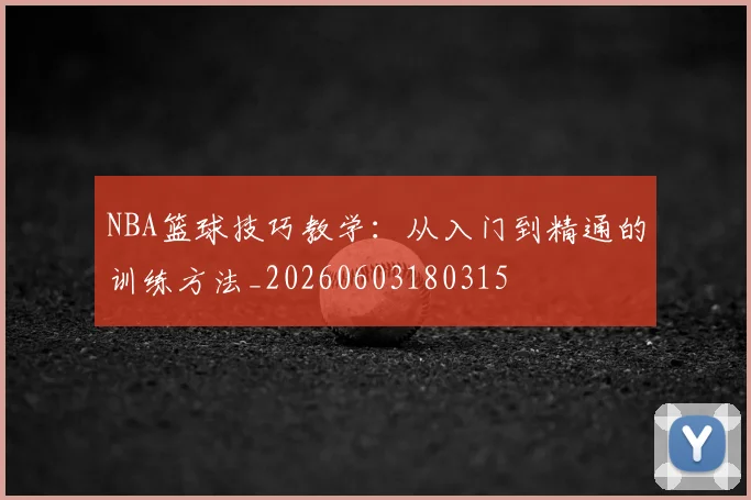 NBA篮球技巧教学:从入门到精通的训练方法_20260603180315
