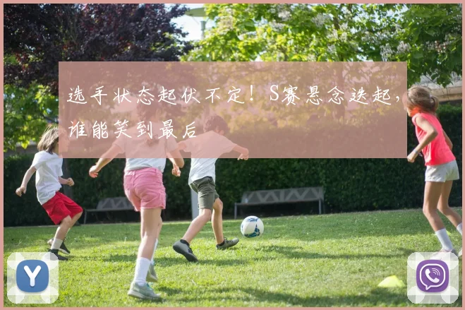 选手状态起伏不定！S赛悬念迭起，谁能笑到最后