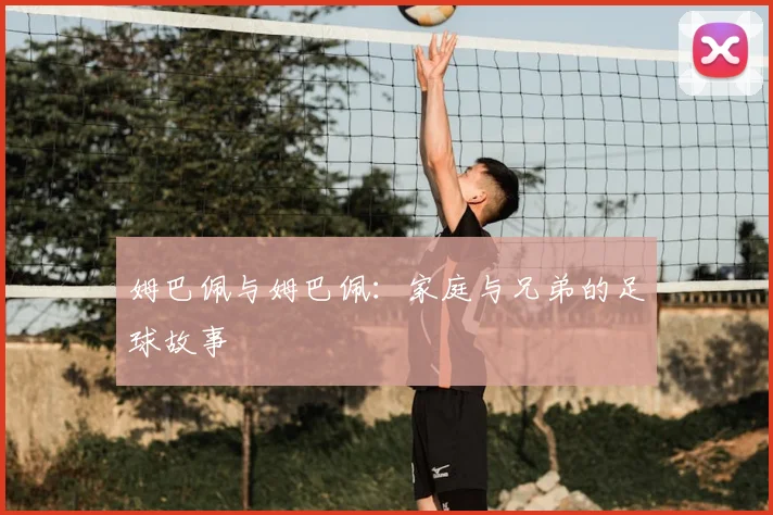 姆巴佩与姆巴佩:家庭与兄弟的足球故事