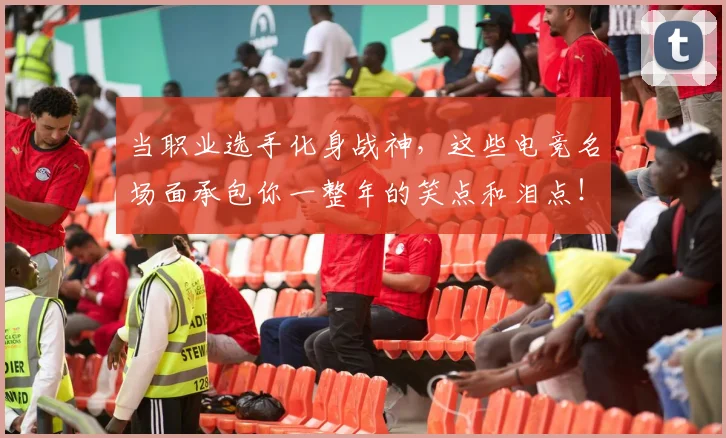 当职业选手化身战神,这些电竞名场面承包你一整年的笑点和泪点!_20260707152846