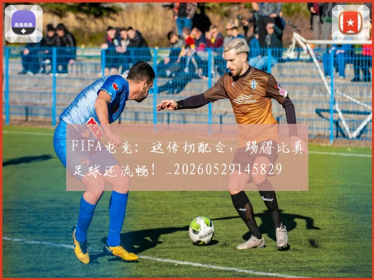 FIFA电竞:这传切配合,踢得比真足球还流畅!_20260529145829