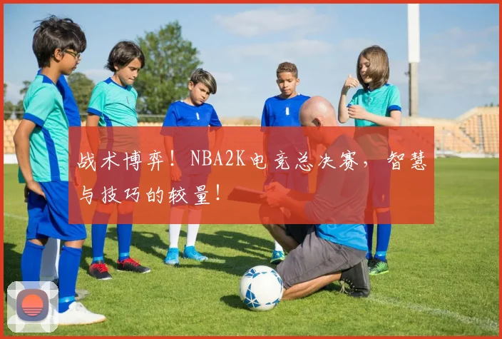 战术博弈!NBA2K电竞总决赛,智慧与技巧的较量!