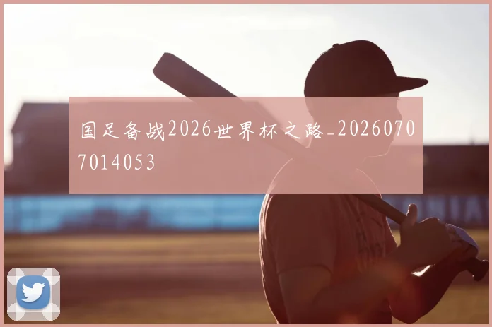 国足备战2026世界杯之路_20260707014053