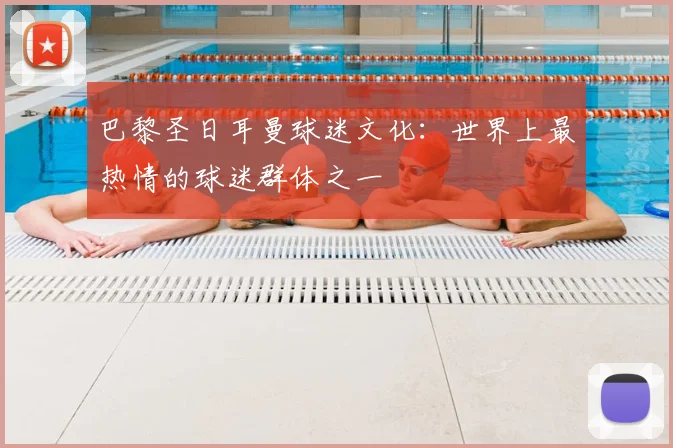 巴黎圣日耳曼球迷文化:世界上最热情的球迷群体之一
