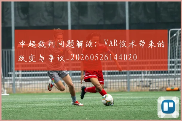 中超裁判问题解读:VAR技术带来的改变与争议_20260526144020