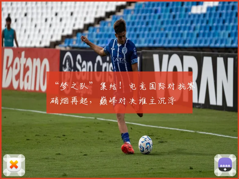 “梦之队”集结!电竞国际对抗赛硝烟再起,巅峰对决谁主沉浮