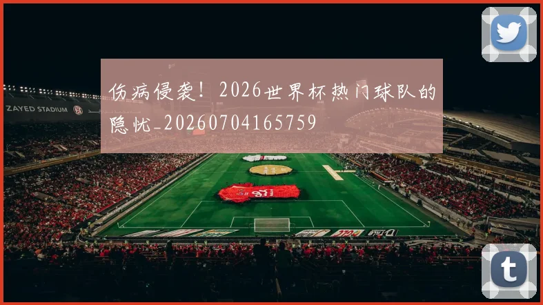 伤病侵袭!2026世界杯热门球队的隐忧_20260704165759