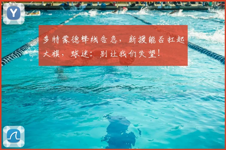 多特蒙德锋线告急,新援能否扛起大旗,球迷:别让我们失望!