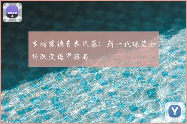 多特蒙德青春风暴：新一代球星如何改变德甲格局