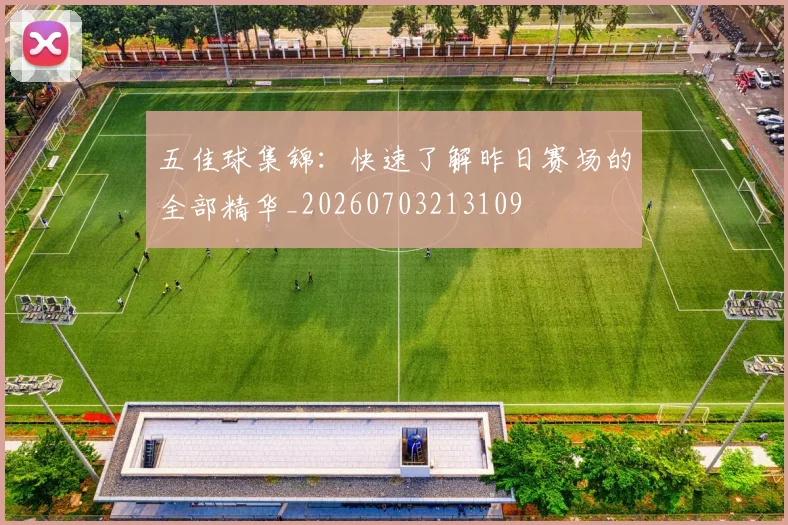 五佳球集锦:快速了解昨日赛场的全部精华_20260703213109