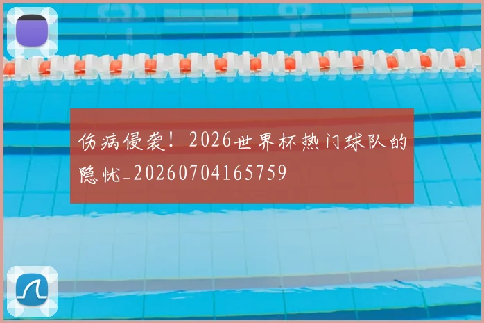 伤病侵袭!2026世界杯热门球队的隐忧_20260704165759