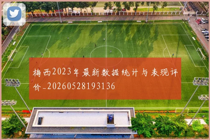 梅西2023年最新数据统计与表现评价_20260528193136