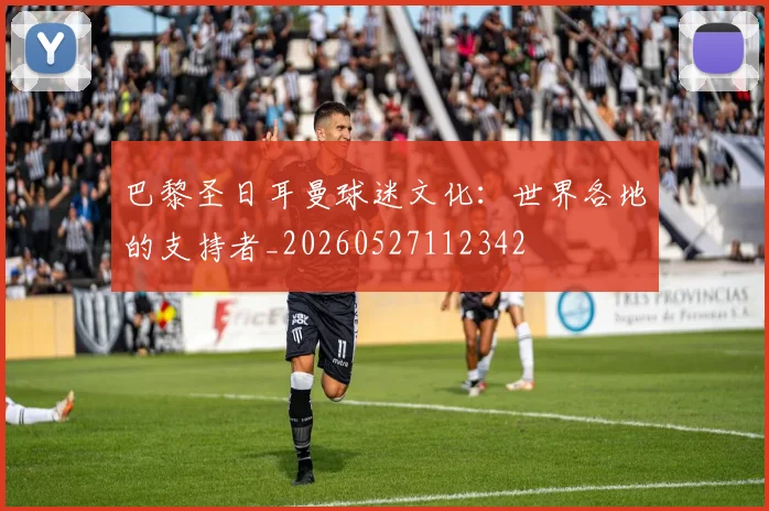 巴黎圣日耳曼球迷文化:世界各地的支持者_20260527112342