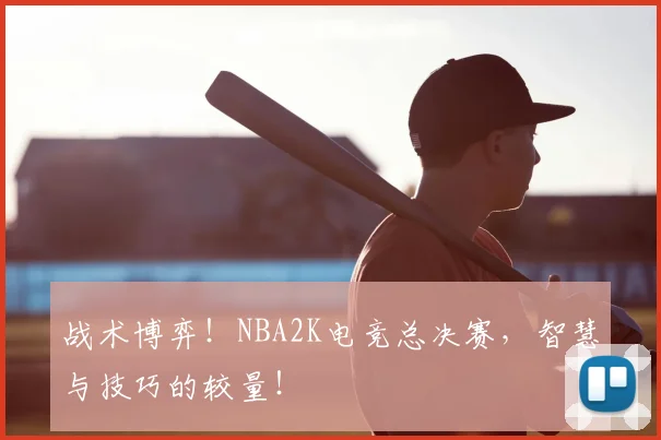 战术博弈!NBA2K电竞总决赛,智慧与技巧的较量!