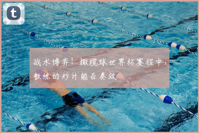 战术博弈!橄榄球世界杯赛程中,教练的妙计能否奏效