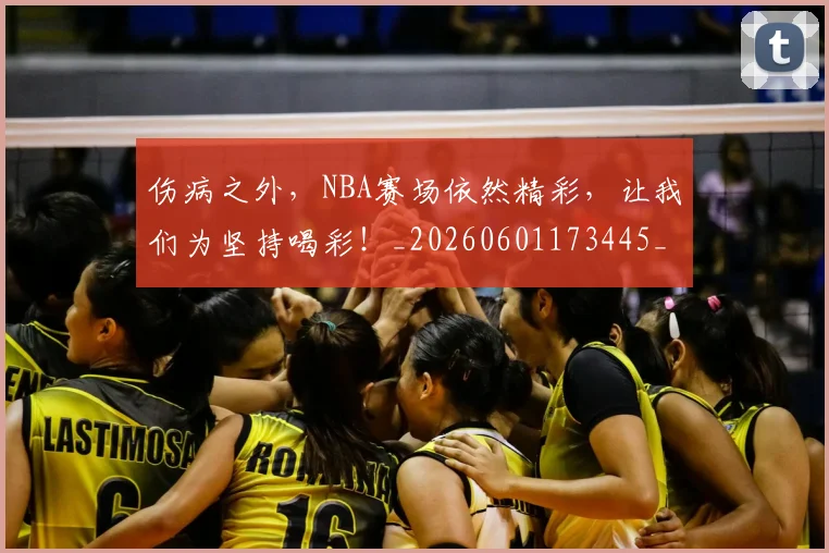伤病之外,NBA赛场依然精彩,让我们为坚持喝彩!_20260601173445_20260704165758