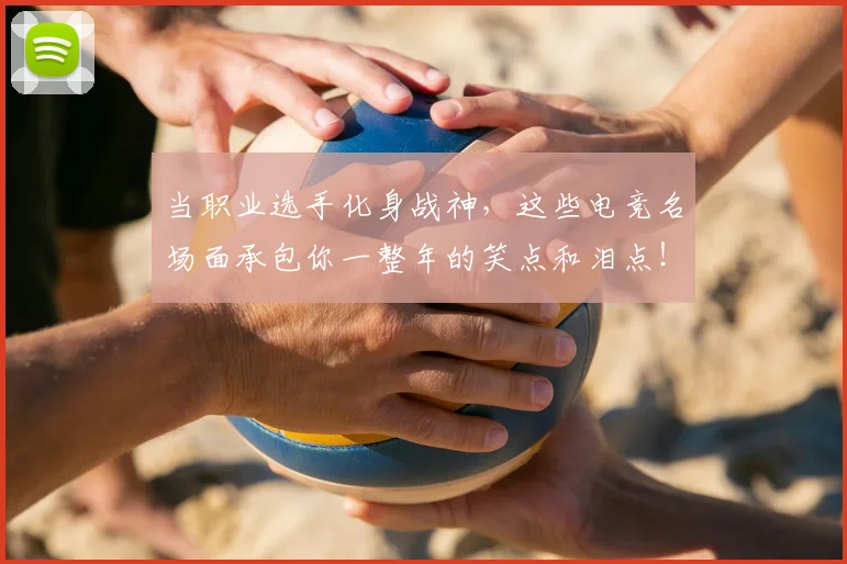 当职业选手化身战神，这些电竞名场面承包你一整年的笑点和泪点！_20260707152846