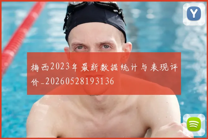 梅西2023年最新数据统计与表现评价_20260528193136