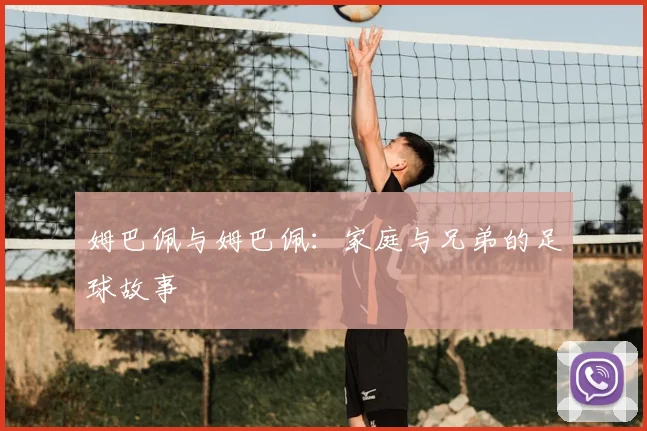 姆巴佩与姆巴佩:家庭与兄弟的足球故事