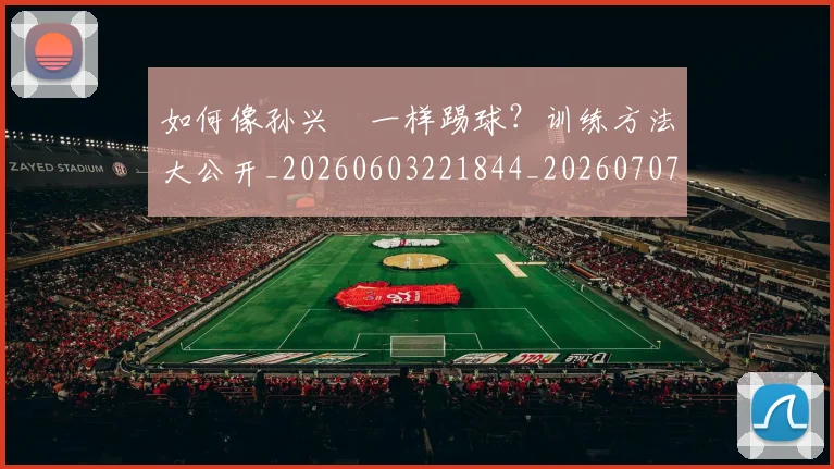 如何像孙兴慜一样踢球?训练方法大公开_20260603221844_20260707022511