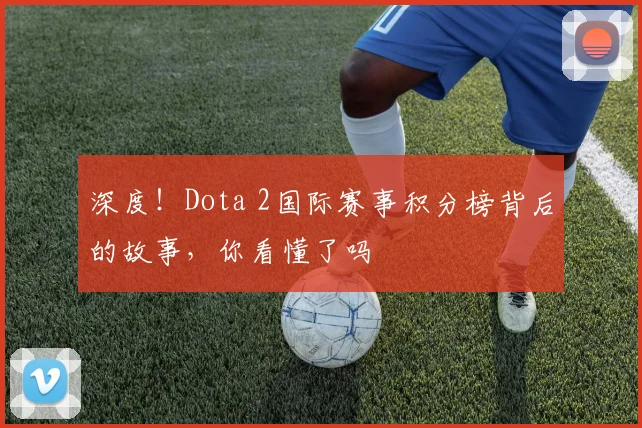 深度！Dota 2国际赛事积分榜背后的故事，你看懂了吗